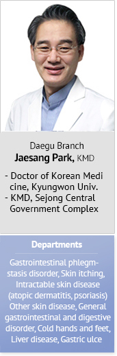 Daegu Branch Jaesang Park, KMD Doctor of Korean Medicine, Kyungwon Univ.  KMD, Sejong Central Government Complex  Departments Gastrointestinal phlegm-stasis disorder, Skin itching, Intractable skin disease (atopic dermatitis, psoriasis) Other skin disease, General gastrointestinal and digestive disorder, Cold hands and feet, Liver disease, Gastric ulcer